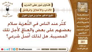 ما حكم السلام والعناق في تعزية بعضنا البعض، وهل لذلك أصل شرعي؟ الشيخ صالح بن فوزان الفوزان؟