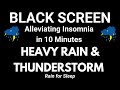 Alleviating Insomnia in 10 Minutes with Heavy Rain & Thunderstorm Sounds | Black Screen