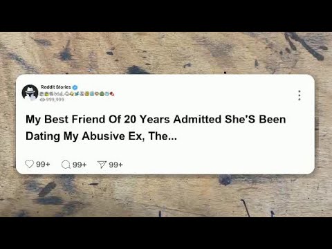 My best friend of 20 years admitted she’s been dating my abusive ex, the man I fought so  #reddit
