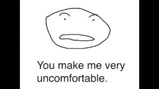 You Make Me Very Uncomfortable