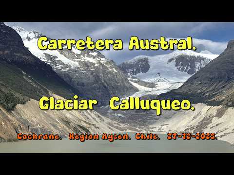 Carretera Austral- Glaciar Calluqueo. Cochrane. Region  Aysen.  Chile.  27- Dic. 2025.