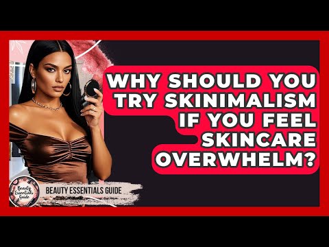 Why Should You Try Skinimalism If You Feel Skincare Overwhelm? - Beauty Essentials Guide