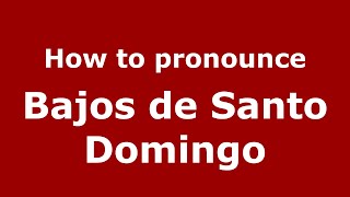How to pronounce Bajos De Santo Domingo