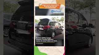 Harga Toyota Alphard Bekas di Bawah Rp 300 Juta per Februari 2023