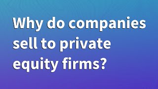 Why do companies sell to private equity firms?