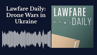 Lawfare Daily: Drone Wars in Ukraine