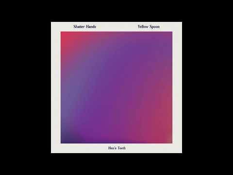 Shatter Hands & Yellow Spoon - Hen's Teeth