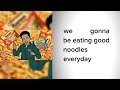 We Gonna Be Eating Good Noodles Everyday Meme Full Version Lyrics