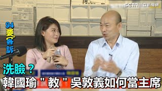 洗臉篇！韓國瑜教吳敦義如何當主席？