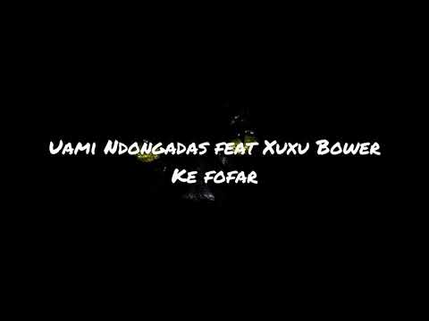 Uami Ndongadas ft Xuxu bower - Ke fofar ( Letra)