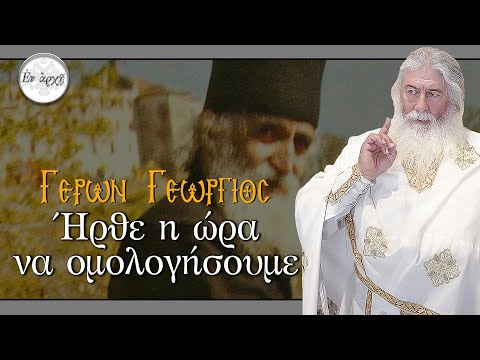 Γέρων Γεώργιος: ΗΡΘΕ Η ΩΡΑ ΝΑ ΟΜΟΛΟΓΗΣΟΥΜΕ