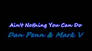 Ain't Nothing You Can Do  - Dan Penn & Mark V