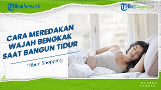 Wajah Tampak Bengkak saat Bangun Tidur? Coba Atasi dengan Cara Ini, Bisa Meredakan dengan Cepat