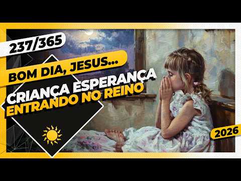 CRIANÇA ESPERANÇA: ENTRANDO NO REINO – Bom dia, Jesus! 237/365 (2026)