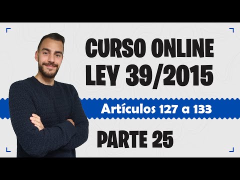 Parte 25 📚 LEY 39/2015 📚 Procedimiento Administrativo Común - CURSO GRATUITO - Artículos 127 a 133