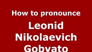 How to pronounce Leonid Nikolaevich Gobyato