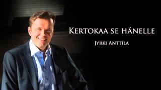 JYRKI ANTTILA - Kertokaa Se Hänelle