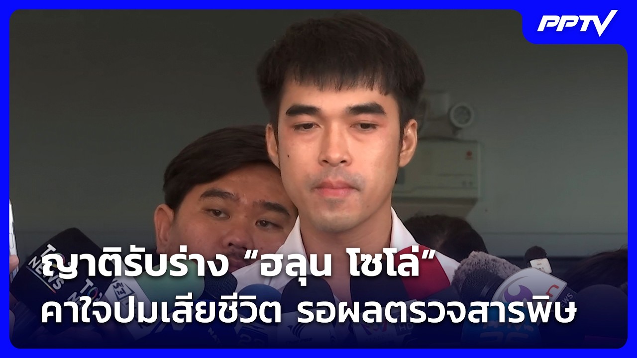ญาติรับร่าง “ฮลุน โซโล่” คาใจปมเสียชีวิต รอผลตรวจ?