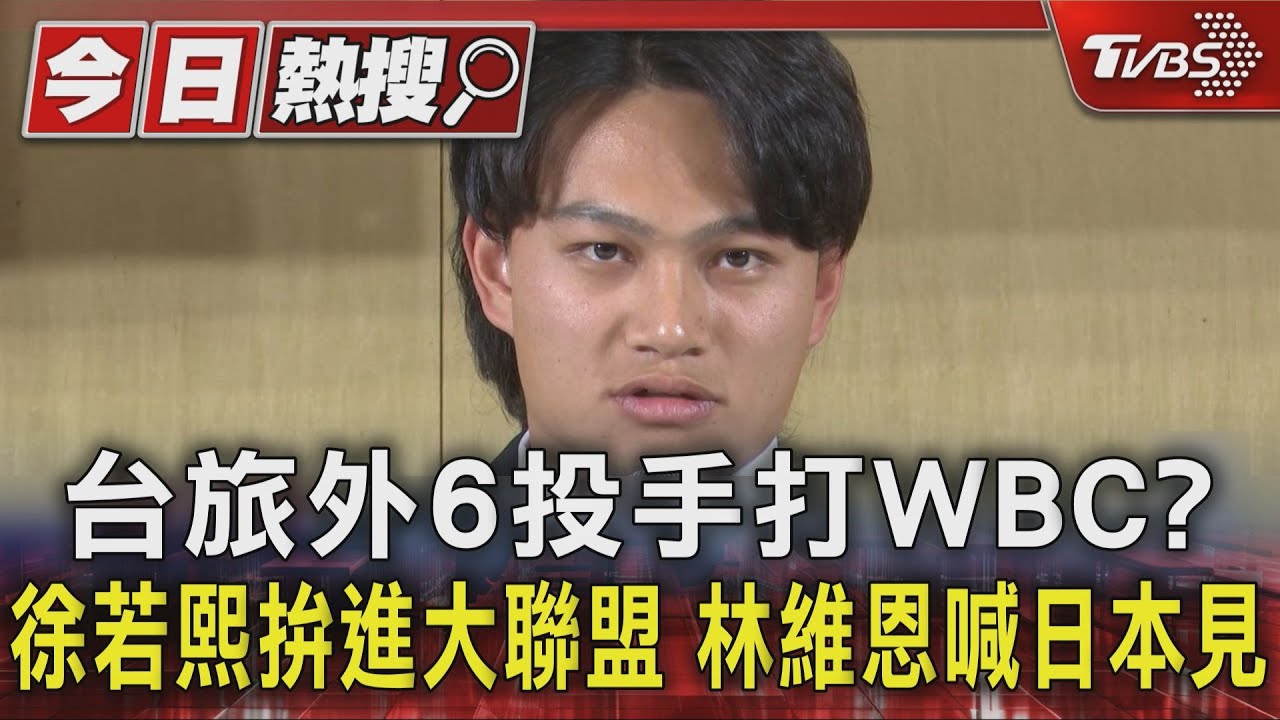 台旅外6投手打WBC?徐若熙拚大聯盟 林維恩喊日本見