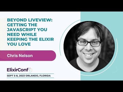 ElixirConf 2023 - Chris Nelson - LiveView: The javascript you need while keeping the Elixir you love