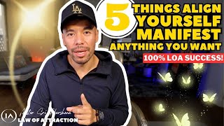 5 Things You Need To Align and Manifest Anything You Want! 100% LOA SUCCESS