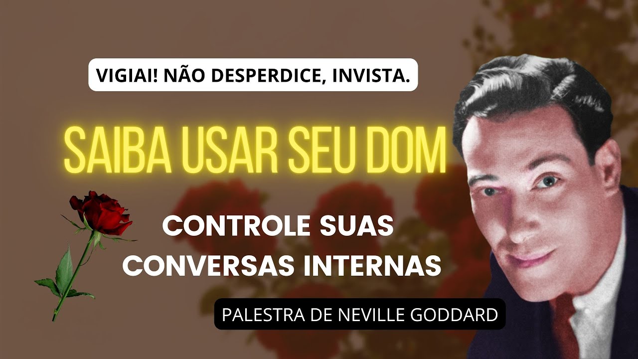 NÃO DESPERDICE, INVISTA! VIGIE SUAS CONVERSAS INTERNAS - PALESTRA DE NEVILLE GODDARD