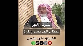 صورة أ.د. علي الشبل | الشرك الأكبر يحتاج إلى قصد ولكن
