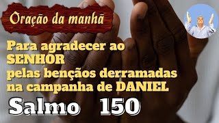Orao da manh para agradecer ao SENHOR pelas benos derramadas na campanha de DANIEL | Salmo 150