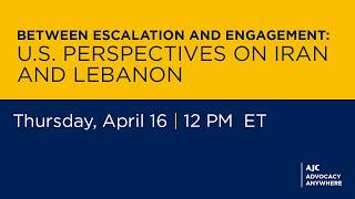 Between Escalation and Engagement: U.S. Perspectives on Iran and Lebanon - AJC Advocacy Anywhere