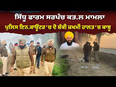ਸਿੱਧੂ ਫਾਰਮ ਸਰਪੰਚ ਕ.ਤਲ ਮਾਮਲਾ: ਪੁਲਿਸ ਇ.ਨਕਾਊਂਟਰ ‘ਚ ਦੋ ਸ਼ੱਕੀ ਜ਼ਖਮੀ ਹਾਲਤ ‘ਚ ਕਾਬੂ