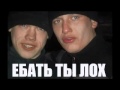 ЕБАТЬ ТЫ ЛОХ! 
