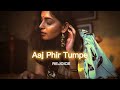 Aaj Phir Tumpe Slowed Reverb REJOICE