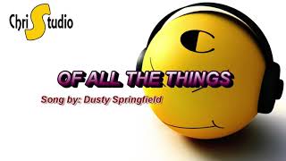 Of All The Things Lyrics ( Song by: Dusty Springfield )