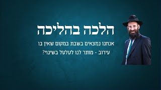 אנחנו נמצאים בשבת במקום שאין בו עירוב  - מותר לנו לטלטל בשינוי?
