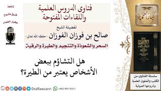 هل التشاؤم ببعض الأشخاص يعتبر من الطيرة؟ لمعالي الشيخ صالح الفوزان