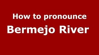 How to pronounce Bermejo River&nbsp;