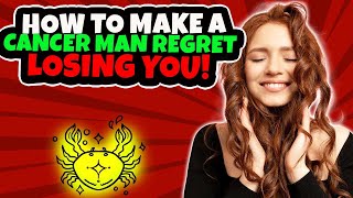 How To Make A Cancer Man Regret Losing You 🥰 and Miss You Like Crazy