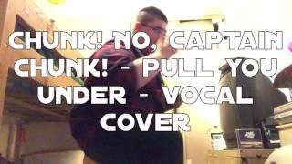 Chunk! No, Captain Chunk! - Pull You Under - Vocal Cover
