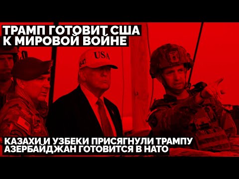 Трамп готовит США к Мировой войне: Казахи и Узбеки присягнули Трампу. Азербайджан готовится в НАТО