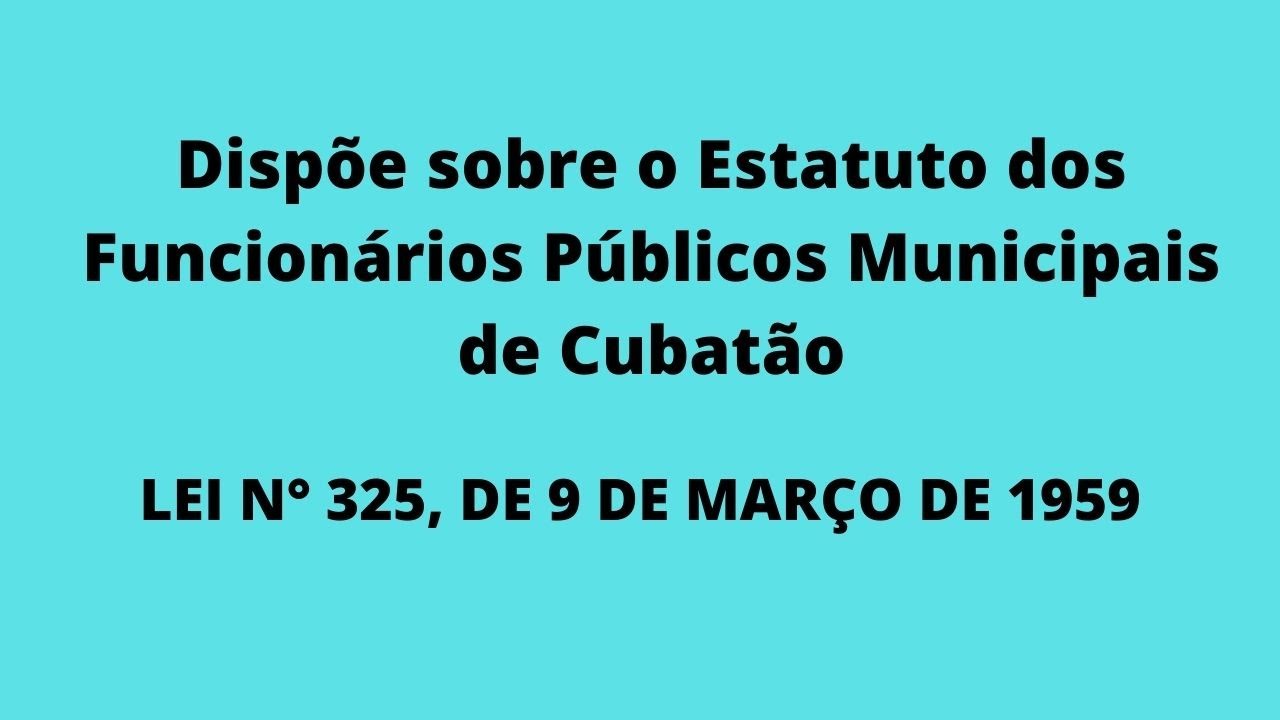 Estatuto dos Funcionários Públicos Municipais de Cubatão - LEI N° 325, DE 9/03/1959 -Parte 1.