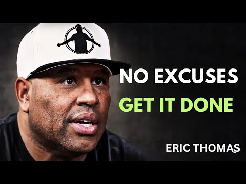 NO EXCUSES – GET IT DONE | Eric Thomas Motivation to Crush Every Goal