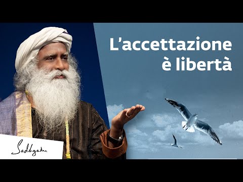 Perché l'accettazione è libertà | Sadhguru Italiano
