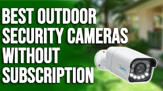 Best Outdoor Security Cameras without Subscription: A Helpful Guide (Our Top Selections)