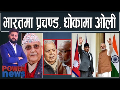 भारतमा प्रचण्ड, धोकामा ओली। POWER NEWS