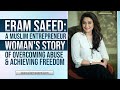 Eram Saeed: A Muslim Entrepreneur Woman's Story of Overcoming Abuse & Achieving Freedom
