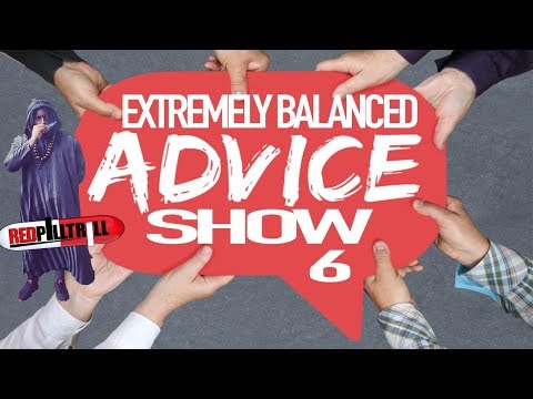 EXTREMELY BALANCED ADVICE SHOW 6