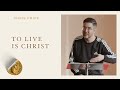 To Live Is Christ (Philippians 1:12-26) - Chris Price | Citizens | January 20, 2023