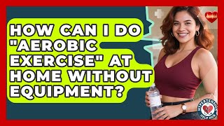 How Can I Do aerobic Exercise At Home Without Equipment? - Hypertension Help Hub