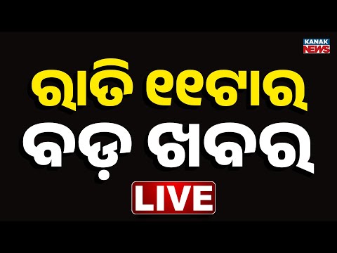 🔴 Live || ରାତି ୧୧ଟାର ବଡ଼ ଖବର || 11PM Breaking News ||  Kanak News