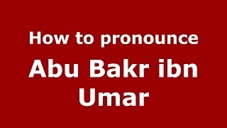 How to pronounce Abu Bakr Ibn Umar